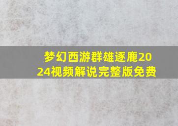 梦幻西游群雄逐鹿2024视频解说完整版免费