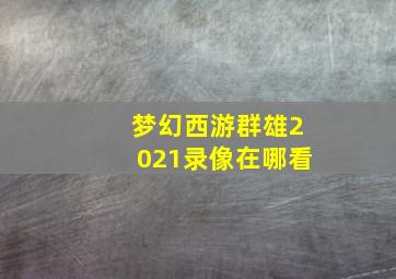 梦幻西游群雄2021录像在哪看