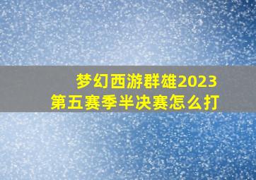 梦幻西游群雄2023第五赛季半决赛怎么打