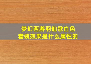 梦幻西游羽仙歌白色套装效果是什么属性的