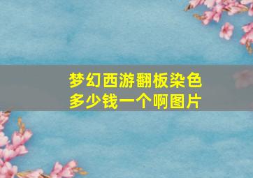 梦幻西游翻板染色多少钱一个啊图片