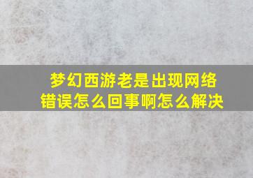 梦幻西游老是出现网络错误怎么回事啊怎么解决