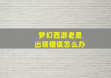 梦幻西游老是出现错误怎么办