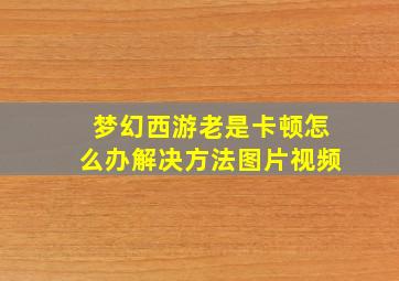 梦幻西游老是卡顿怎么办解决方法图片视频