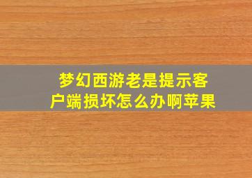 梦幻西游老是提示客户端损坏怎么办啊苹果