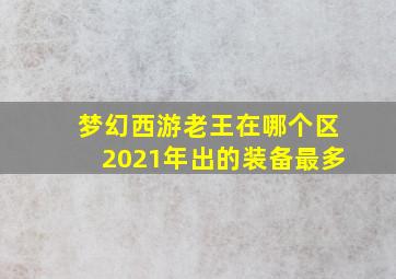 梦幻西游老王在哪个区2021年出的装备最多