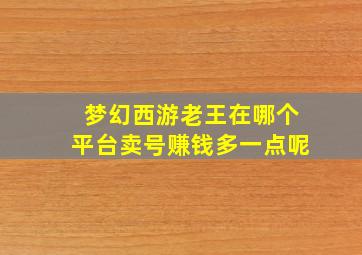 梦幻西游老王在哪个平台卖号赚钱多一点呢