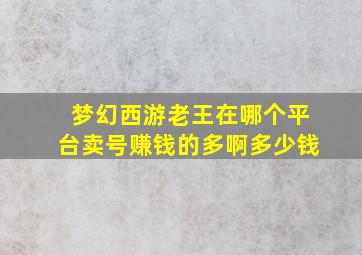 梦幻西游老王在哪个平台卖号赚钱的多啊多少钱