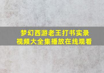 梦幻西游老王打书实录视频大全集播放在线观看