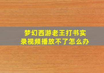 梦幻西游老王打书实录视频播放不了怎么办