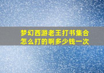 梦幻西游老王打书集合怎么打的啊多少钱一次