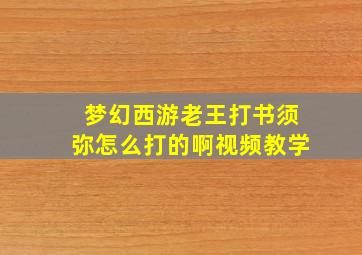 梦幻西游老王打书须弥怎么打的啊视频教学