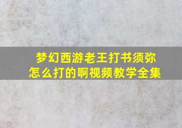 梦幻西游老王打书须弥怎么打的啊视频教学全集