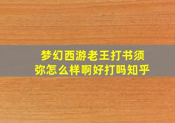 梦幻西游老王打书须弥怎么样啊好打吗知乎