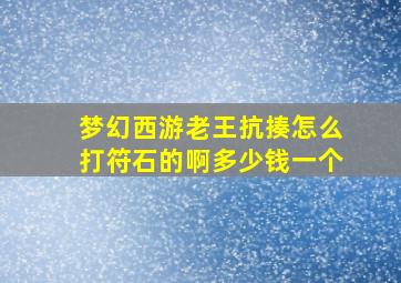 梦幻西游老王抗揍怎么打符石的啊多少钱一个