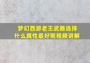 梦幻西游老王武器选择什么属性最好呢视频讲解