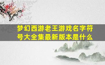 梦幻西游老王游戏名字符号大全集最新版本是什么