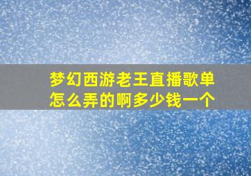 梦幻西游老王直播歌单怎么弄的啊多少钱一个