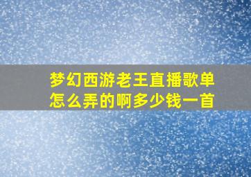 梦幻西游老王直播歌单怎么弄的啊多少钱一首