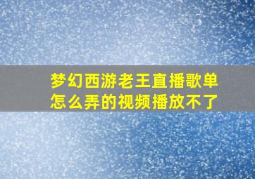 梦幻西游老王直播歌单怎么弄的视频播放不了