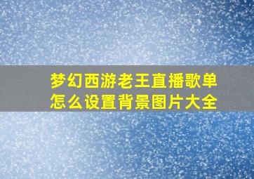 梦幻西游老王直播歌单怎么设置背景图片大全