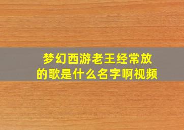 梦幻西游老王经常放的歌是什么名字啊视频