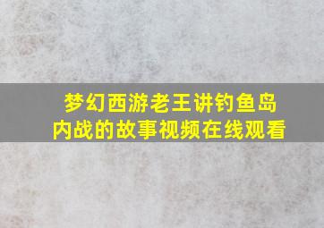 梦幻西游老王讲钓鱼岛内战的故事视频在线观看