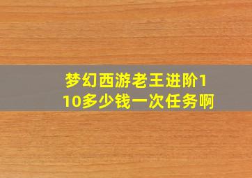 梦幻西游老王进阶110多少钱一次任务啊