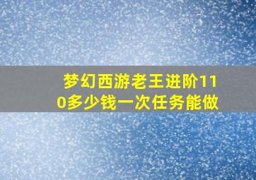 梦幻西游老王进阶110多少钱一次任务能做