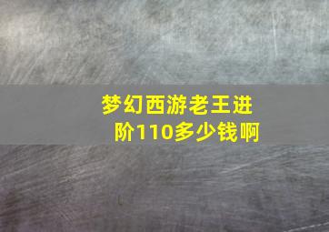 梦幻西游老王进阶110多少钱啊