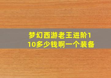 梦幻西游老王进阶110多少钱啊一个装备