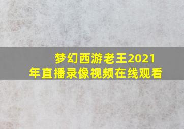 梦幻西游老王2021年直播录像视频在线观看