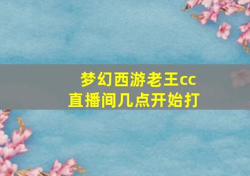 梦幻西游老王cc直播间几点开始打