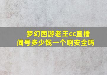 梦幻西游老王cc直播间号多少钱一个啊安全吗