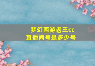 梦幻西游老王cc直播间号是多少号