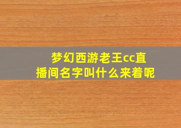 梦幻西游老王cc直播间名字叫什么来着呢