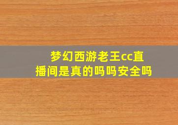 梦幻西游老王cc直播间是真的吗吗安全吗