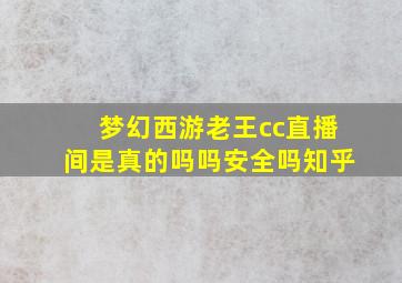 梦幻西游老王cc直播间是真的吗吗安全吗知乎