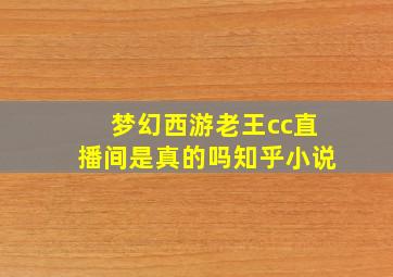 梦幻西游老王cc直播间是真的吗知乎小说