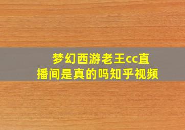 梦幻西游老王cc直播间是真的吗知乎视频