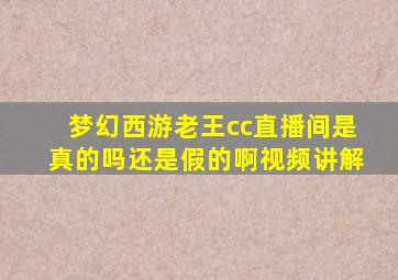 梦幻西游老王cc直播间是真的吗还是假的啊视频讲解