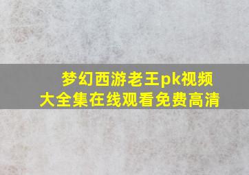 梦幻西游老王pk视频大全集在线观看免费高清