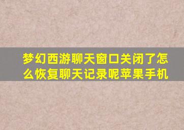 梦幻西游聊天窗口关闭了怎么恢复聊天记录呢苹果手机