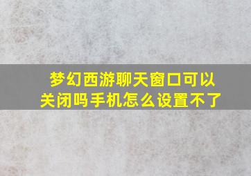 梦幻西游聊天窗口可以关闭吗手机怎么设置不了