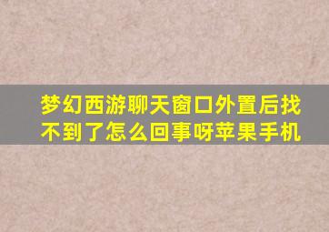 梦幻西游聊天窗口外置后找不到了怎么回事呀苹果手机