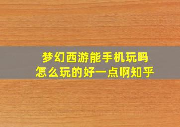 梦幻西游能手机玩吗怎么玩的好一点啊知乎