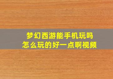 梦幻西游能手机玩吗怎么玩的好一点啊视频