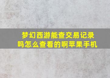 梦幻西游能查交易记录吗怎么查看的啊苹果手机