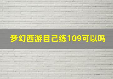 梦幻西游自己练109可以吗