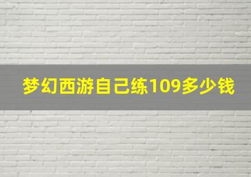 梦幻西游自己练109多少钱